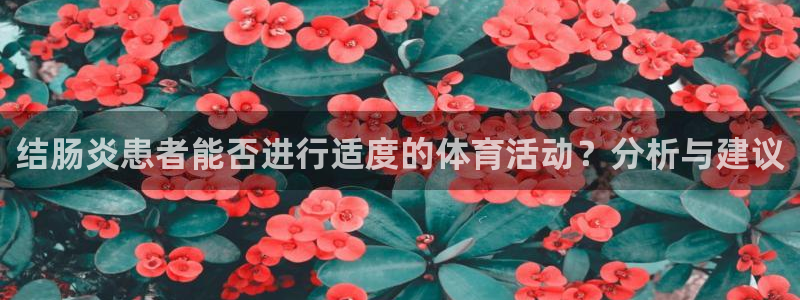 top1体育官方入口：结肠炎患者能否进行适度的体育活动？分析与建议